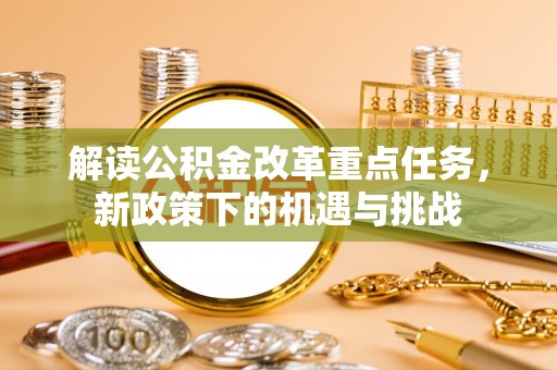 巴州解读公积金改革重点任务，新政策下的机遇与挑战