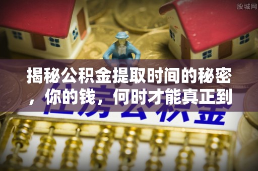 巴州揭秘公积金提取时间的秘密，你的钱，何时才能真正到手？