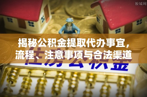 巴州揭秘公积金提取代办事宜，流程、注意事项与合法渠道