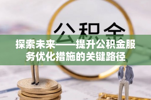 巴州探索未来——提升公积金服务优化措施的关键路径