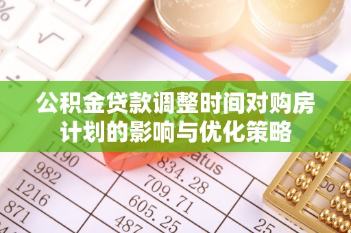 巴州公积金贷款调整时间对购房计划的影响与优化策略