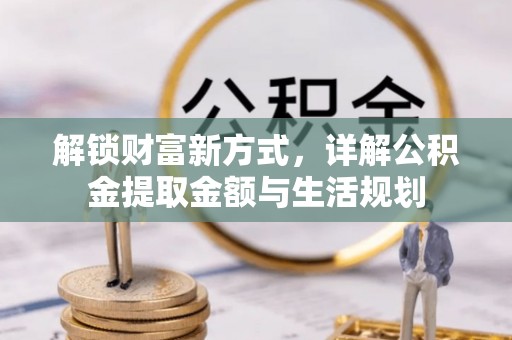 巴州解锁财富新方式，详解公积金提取金额与生活规划