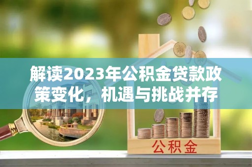 巴州解读2023年公积金贷款政策变化，机遇与挑战并存