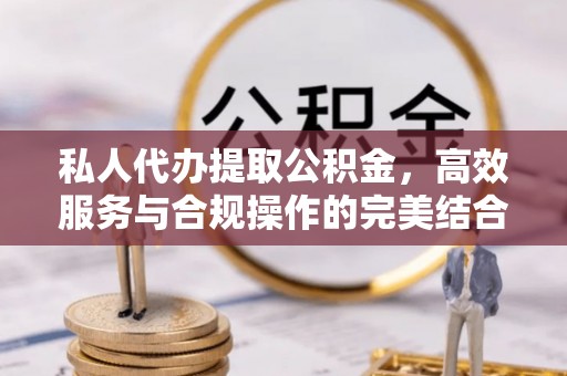 巴州私人代办提取公积金，高效服务与合规操作的完美结合