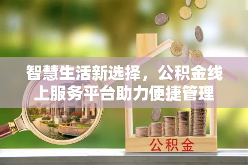 巴州智慧生活新选择，公积金线上服务平台助力便捷管理
