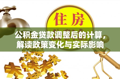 巴州公积金贷款调整后的计算，解读政策变化与实际影响