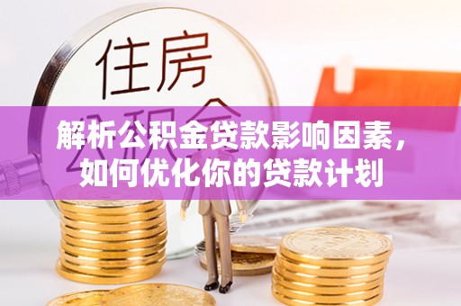 巴州解析公积金贷款影响因素，如何优化你的贷款计划