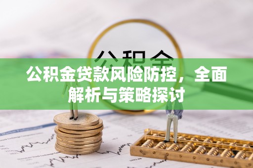 巴州公积金贷款风险防控，全面解析与策略探讨