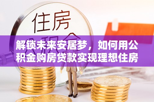 巴州解锁未来安居梦，如何用公积金购房贷款实现理想住房计划