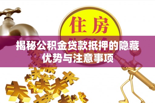 巴州揭秘公积金贷款抵押的隐藏优势与注意事项