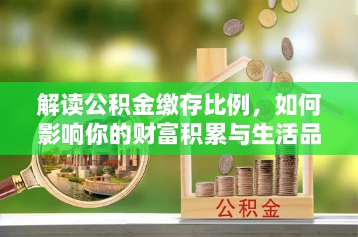 巴州解读公积金缴存比例，如何影响你的财富积累与生活品质
