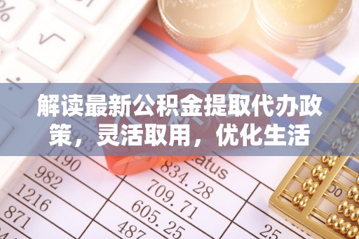 巴州解读最新公积金提取代办政策，灵活取用，优化生活