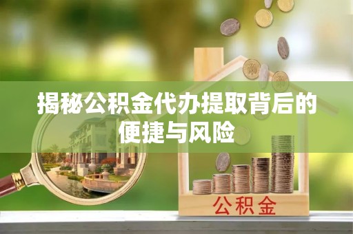 巴州揭秘公积金代办提取背后的便捷与风险