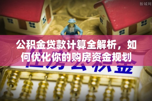 巴州公积金贷款计算全解析，如何优化你的购房资金规划