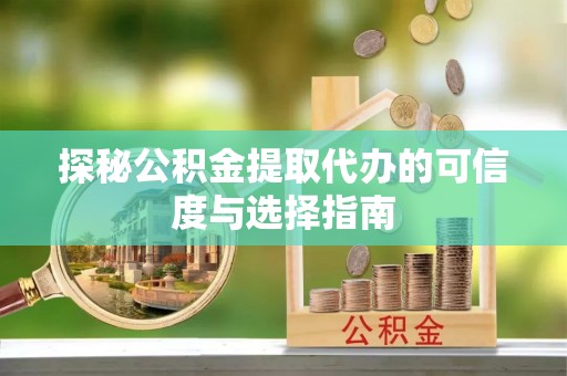 巴州探秘公积金提取代办的可信度与选择指南
