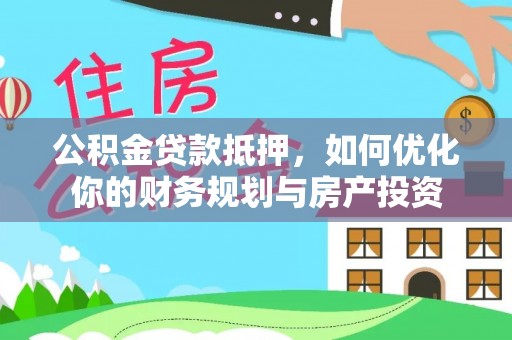 巴州公积金贷款抵押，如何优化你的财务规划与房产投资