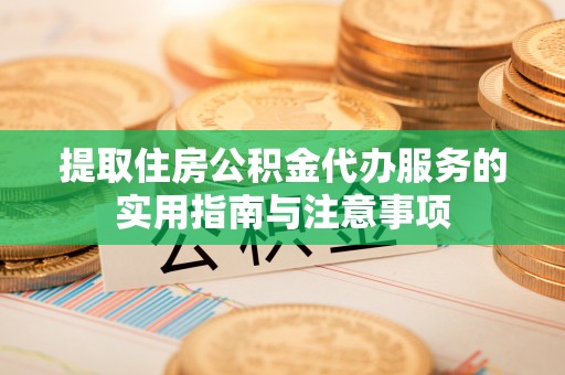 巴州提取住房公积金代办服务的实用指南与注意事项