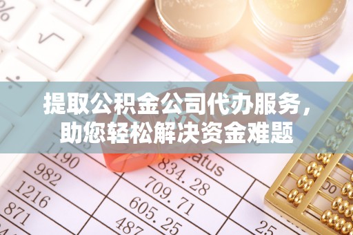 巴州提取公积金公司代办服务，助您轻松解决资金难题