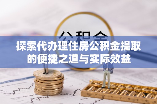 巴州探索代办理住房公积金提取的便捷之道与实际效益