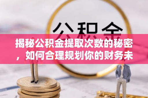 巴州揭秘公积金提取次数的秘密，如何合理规划你的财务未来