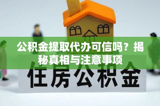 巴州公积金提取代办可信吗？揭秘真相与注意事项