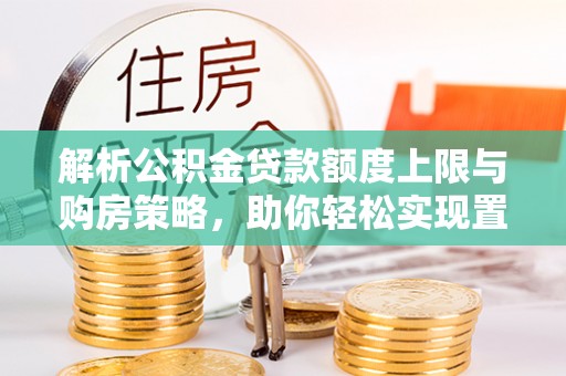 巴州解析公积金贷款额度上限与购房策略，助你轻松实现置业梦想