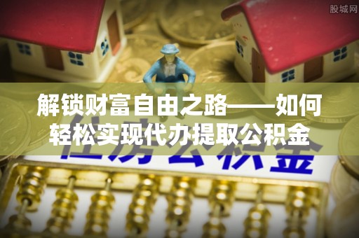 巴州解锁财富自由之路——如何轻松实现代办提取公积金